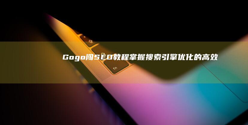 Gogo闯SEO教程：掌握搜索引擎优化的高效方法